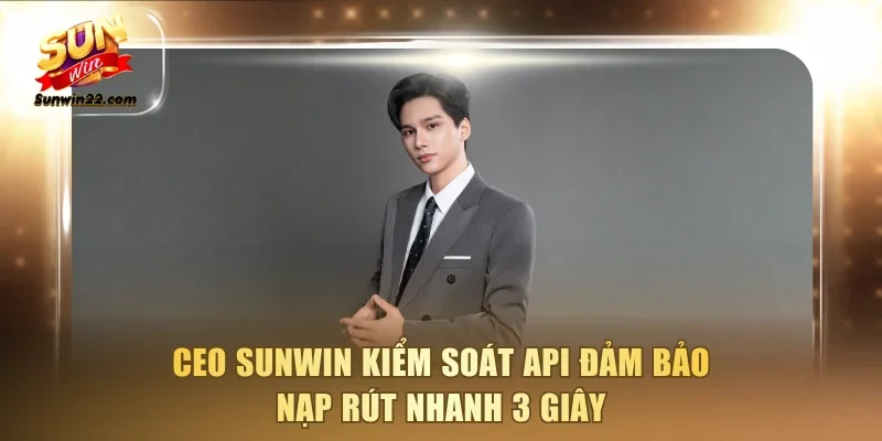 CEO Sunwin kiểm soát API đảm bảo nạp rút nhanh 3 giây
