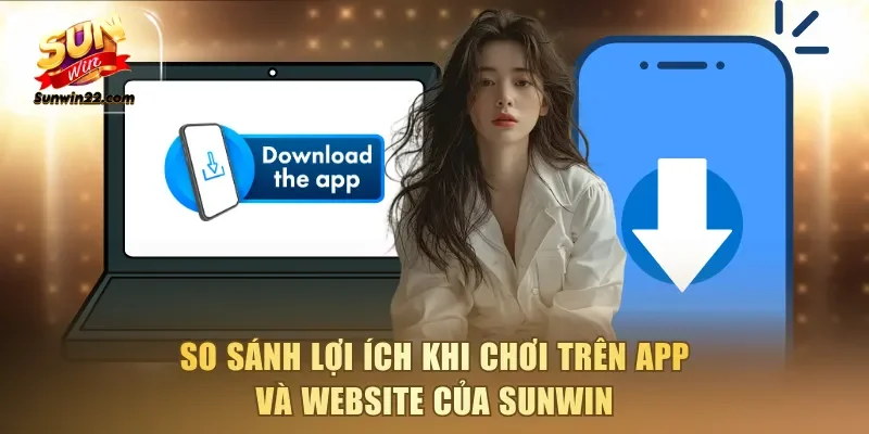 So sánh lợi ích khi chơi trên app và website của Sunwin